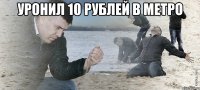 уронил 10 рублей в метро 