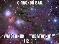 с пасхой вас участники ๛™аватария²º¹³ [12+]๛