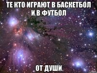 те кто играют в баскетбол и в футбол от души