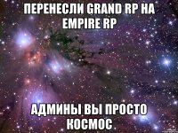 перенесли grand rp на empire rp админы вы просто космос