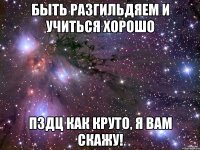 быть разгильдяем и учиться хорошо пздц как круто, я вам скажу!