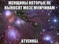 женщины которые не выносят мозг мужчинам атуенны