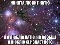 никита любит катю и я люблю катю, но вообще я люблю хер знает кого