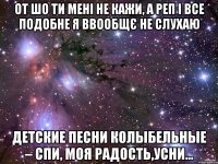 от шо ти мені не кажи, а реп і все подобне я ввообщє не слухаю детские песни колыбельные – спи, моя радость,усни...