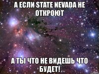 а если state nevada не откроют а ты что не видешь что будет!