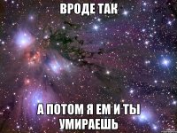 вроде так а потом я ем и ты умираешь