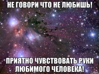 не говори что не любишь! приятно чувствовать руки любимого человека!