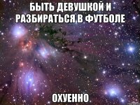 быть девушкой и разбираться в футболе охуенно