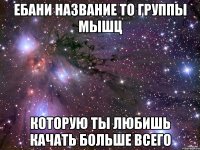 ебани название то группы мышц которую ты любишь качать больше всего