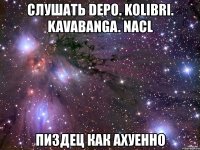 слушать depo. kolibri. kavabanga. nacl пиздец как ахуенно