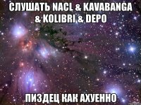 слушать nacl & kavabanga & kolibri & depo пиздец как ахуенно