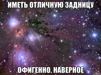 иметь отличную задницу офигенно, наверное