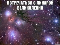 встречаться с линарой великолепно 