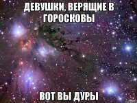 девушки, верящие в горосковы вот вы дуры