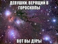 девушки, верящий в гороскопы вот вы дуры