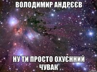 володимир андрєєв ну ти просто охуєнний чувак