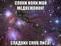 споки ноки,мой медвежонок! сладких снов пися!