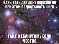 называть девушку шлюхой но при этом подкатывать к ней так по ебанутому если честно