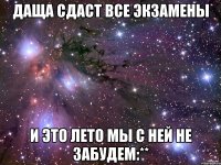 даща сдаст все экзамены и это лето мы с ней не забудем:**