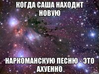 когда саша находит новую наркоманскую песню - это ахуенно