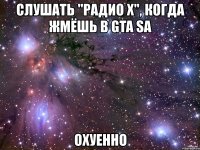 слушать "радио х", когда жмёшь в gta sa охуенно