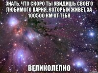 знать, что скоро ты увидишь своего любимого парня, который живет за 100500 км от тебя великолепно