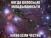 когда волосы не укладываюсьтя хуёво.если честно