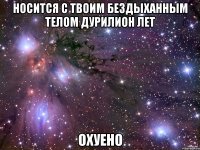 носится с твоим бездыханным телом дурилион лет охуено