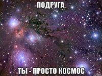 подруга, ты - просто космос