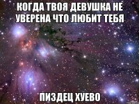 когда твоя девушка не уверена что любит тебя пиздец хуево