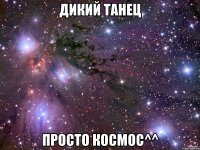 дикий танец просто космос^^