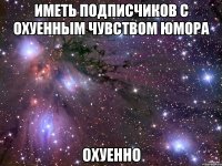 иметь подписчиков с охуенным чувством юмора охуенно