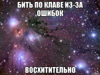 бить по клаве из-за ошибок восхитительно