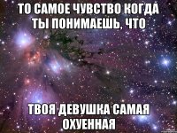 то самое чувство когда ты понимаешь, что твоя девушка самая охуенная