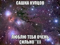 сашка купцов люблю тебя очень сильно**)))