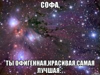 софа, ты офигенная,красивая,самая лучшая:*