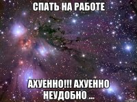 спать на работе ахуенно!!! ахуенно неудобно ...