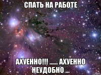 спать на работе ахуенно!!! ...... ахуенно неудобно ...