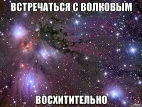 встречаться с волковым восхитительно