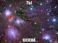 ты охуена