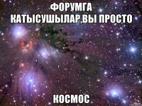 форумга катысушылар,вы просто космос