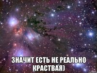  значит есть не реально краствая)