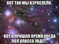 вот так мы взрослели.. вот и пришло время,когда пол класса уйдет..