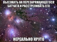 выезжать на перезаряжающегося батчата и расстреливать его нереально круто