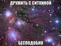 дружить с ситкиной бесподобно