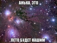 анька, это лето будет нашим*