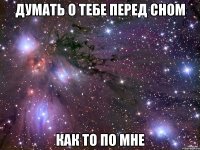 думать о тебе перед сном как то по мне