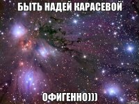 быть надей карасевой офигенно)))