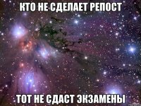 кто не сделает репост тот не сдаст экзамены