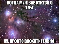 когда муж заботится о тебе ну, просто восхитительно!